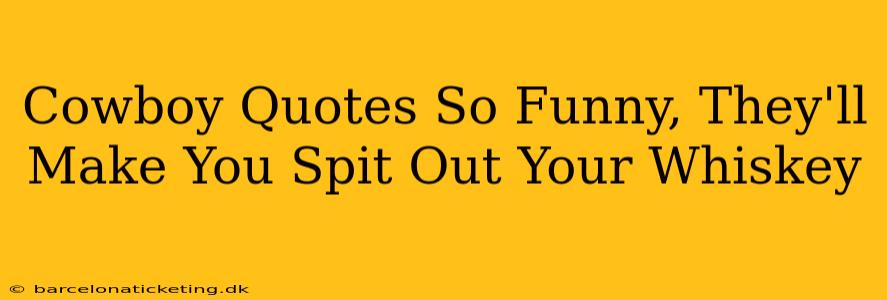 Cowboy Quotes So Funny, They'll Make You Spit Out Your Whiskey