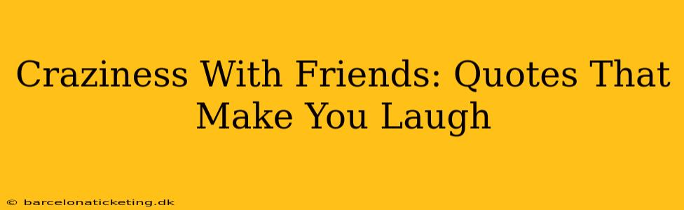 Craziness With Friends: Quotes That Make You Laugh