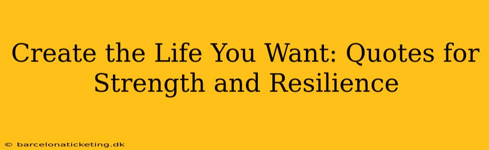 Create the Life You Want: Quotes for Strength and Resilience