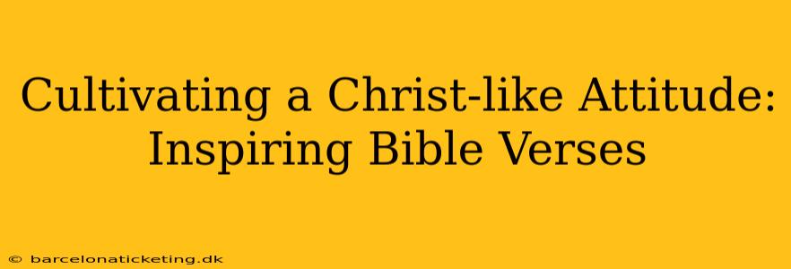 Cultivating a Christ-like Attitude: Inspiring Bible Verses