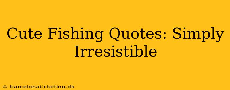 Cute Fishing Quotes: Simply Irresistible