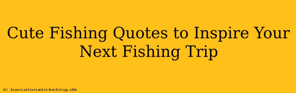 Cute Fishing Quotes to Inspire Your Next Fishing Trip