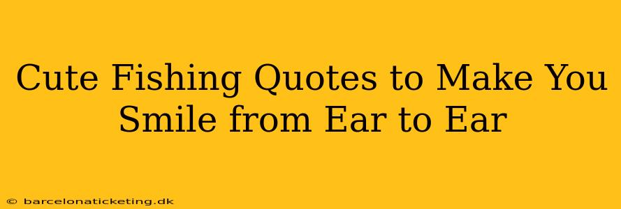 Cute Fishing Quotes to Make You Smile from Ear to Ear