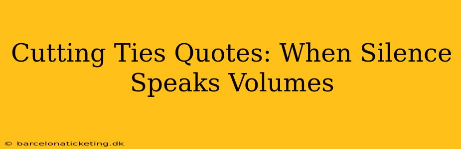 Cutting Ties Quotes: When Silence Speaks Volumes