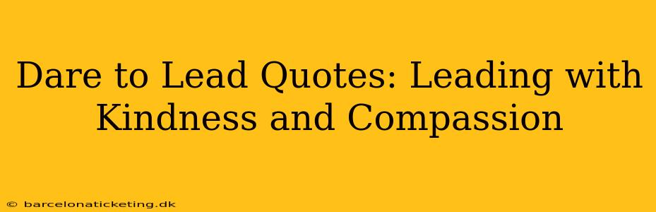 Dare to Lead Quotes: Leading with Kindness and Compassion