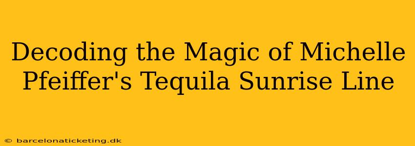 Decoding the Magic of Michelle Pfeiffer's Tequila Sunrise Line
