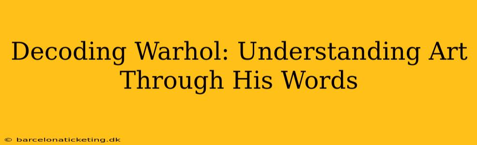 Decoding Warhol: Understanding Art Through His Words