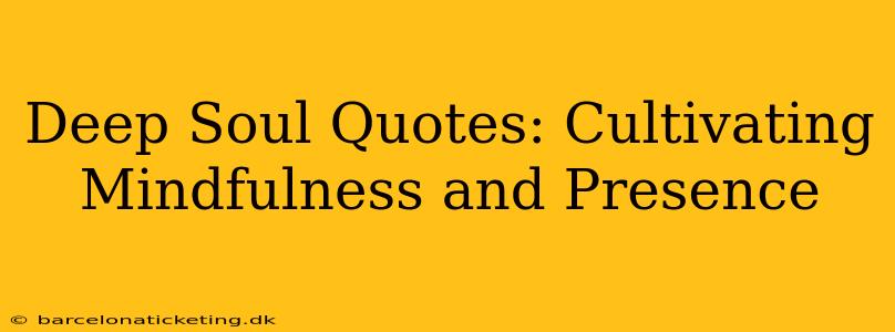Deep Soul Quotes: Cultivating Mindfulness and Presence