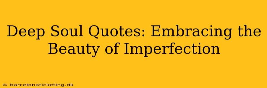 Deep Soul Quotes: Embracing the Beauty of Imperfection