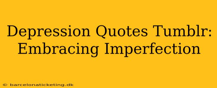 Depression Quotes Tumblr:  Embracing Imperfection