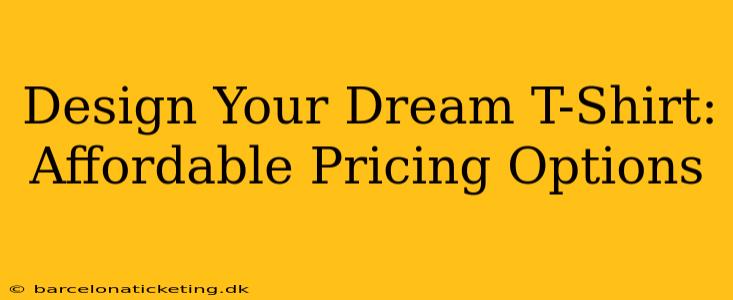 Design Your Dream T-Shirt: Affordable Pricing Options