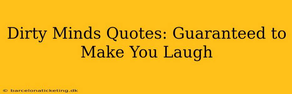 Dirty Minds Quotes: Guaranteed to Make You Laugh