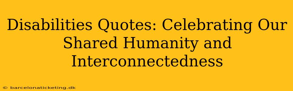 Disabilities Quotes: Celebrating Our Shared Humanity and Interconnectedness