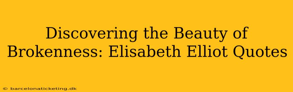 Discovering the Beauty of Brokenness: Elisabeth Elliot Quotes