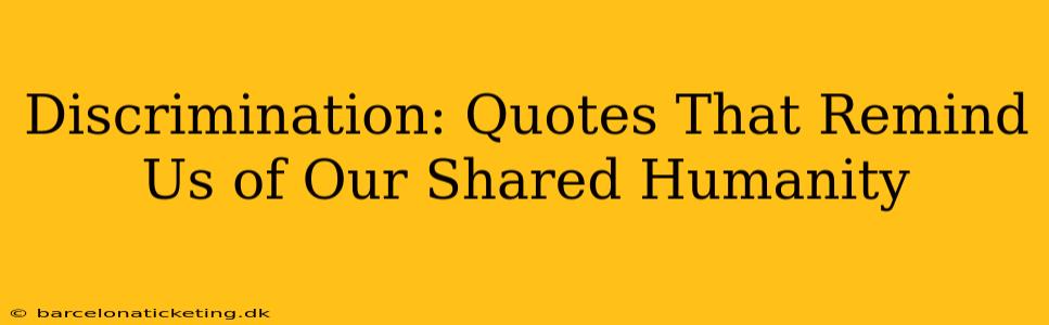 Discrimination: Quotes That Remind Us of Our Shared Humanity