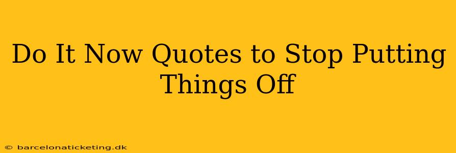 Do It Now Quotes to Stop Putting Things Off