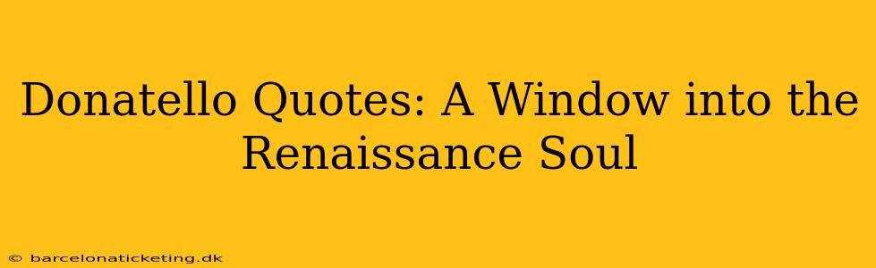Donatello Quotes: A Window into the Renaissance Soul