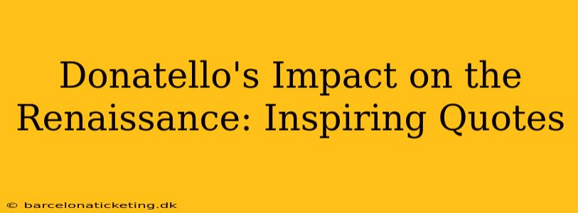 Donatello's Impact on the Renaissance: Inspiring Quotes