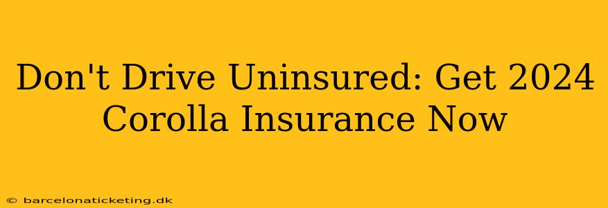 Don't Drive Uninsured: Get 2024 Corolla Insurance Now