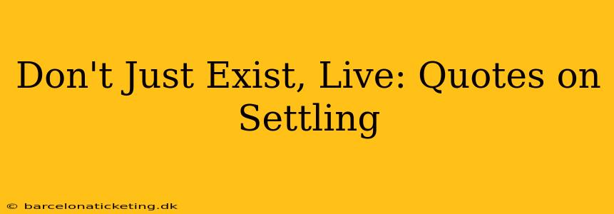 Don't Just Exist, Live: Quotes on Settling