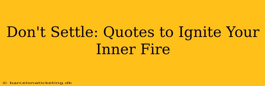 Don't Settle: Quotes to Ignite Your Inner Fire