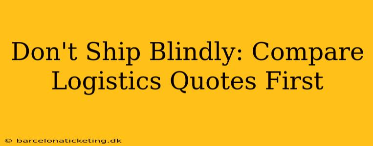 Don't Ship Blindly: Compare Logistics Quotes First