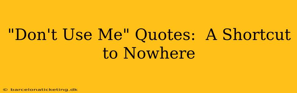 "Don't Use Me" Quotes:  A Shortcut to Nowhere