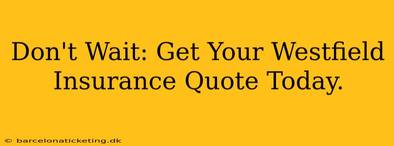 Don't Wait: Get Your Westfield Insurance Quote Today.