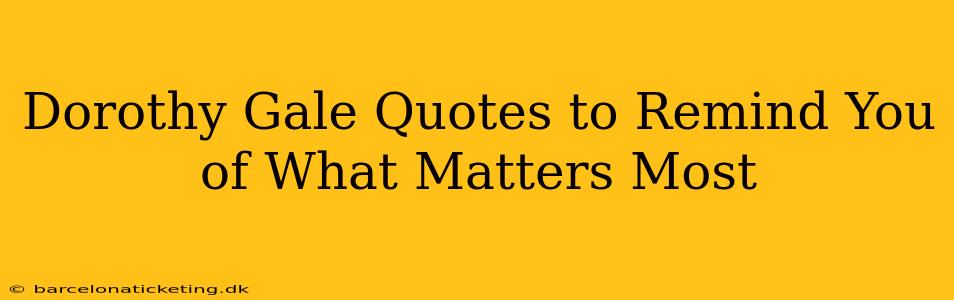 Dorothy Gale Quotes to Remind You of What Matters Most