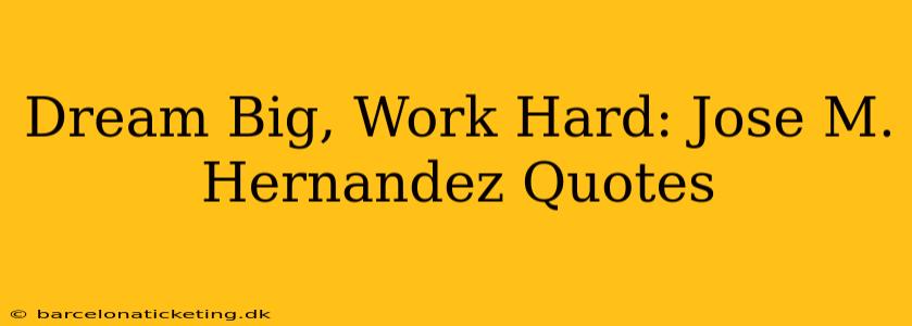 Dream Big, Work Hard: Jose M. Hernandez Quotes