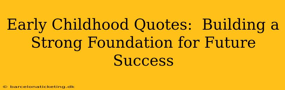 Early Childhood Quotes:  Building a Strong Foundation for Future Success
