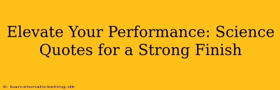 Elevate Your Performance: Science Quotes for a Strong Finish