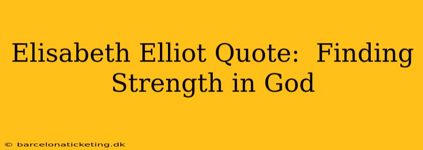 Elisabeth Elliot Quote:  Finding Strength in God