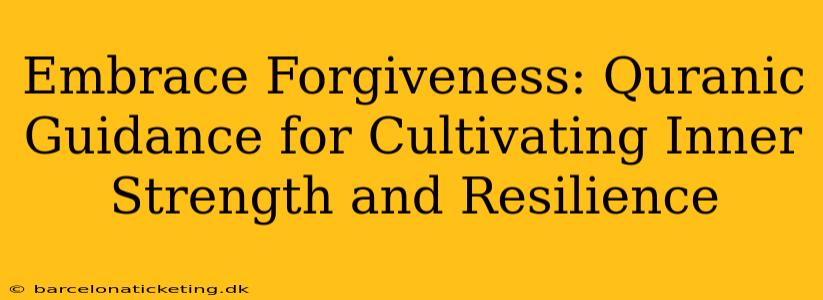 Embrace Forgiveness: Quranic Guidance for Cultivating Inner Strength and Resilience