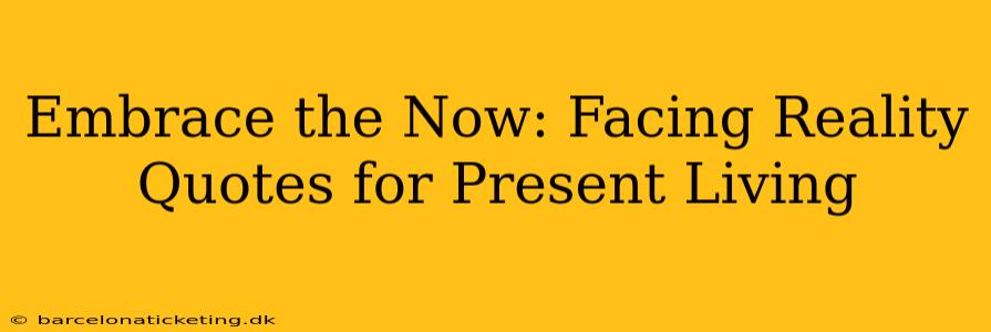 Embrace the Now: Facing Reality Quotes for Present Living