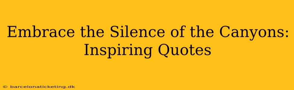 Embrace the Silence of the Canyons: Inspiring Quotes