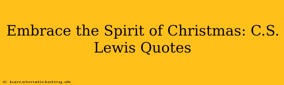 Embrace the Spirit of Christmas: C.S. Lewis Quotes