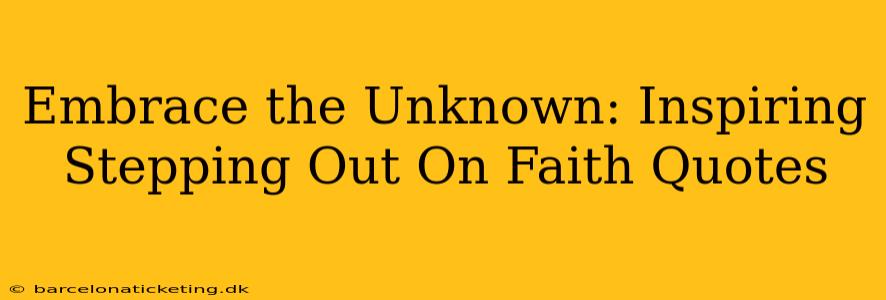 Embrace the Unknown: Inspiring Stepping Out On Faith Quotes