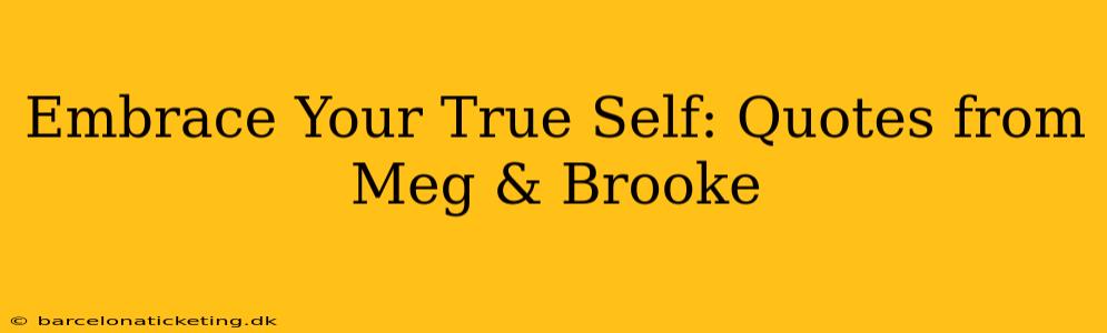 Embrace Your True Self: Quotes from Meg & Brooke