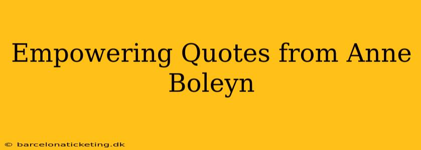 Empowering Quotes from Anne Boleyn