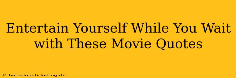 Entertain Yourself While You Wait with These Movie Quotes