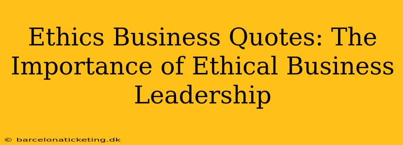 Ethics Business Quotes: The Importance of Ethical Business Leadership