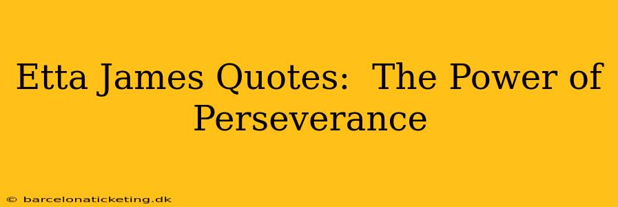Etta James Quotes:  The Power of Perseverance