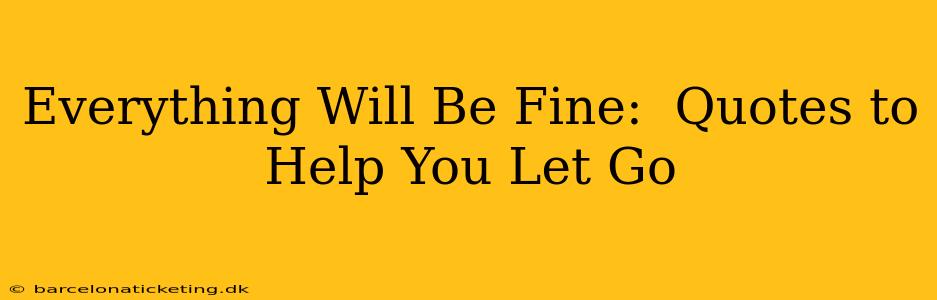 Everything Will Be Fine:  Quotes to Help You Let Go