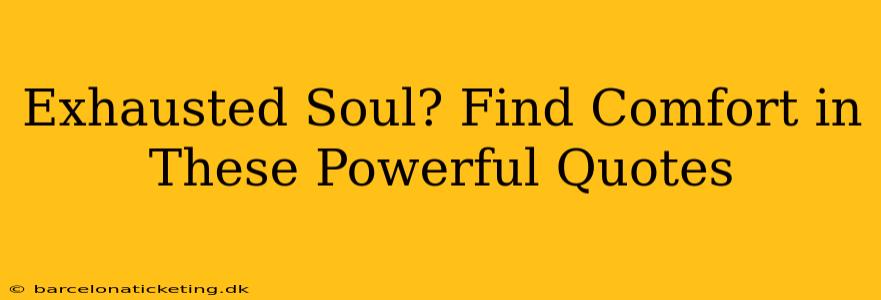 Exhausted Soul? Find Comfort in These Powerful Quotes