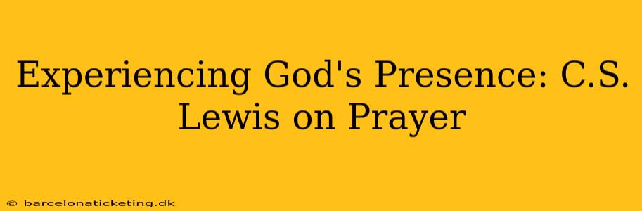 Experiencing God's Presence: C.S. Lewis on Prayer