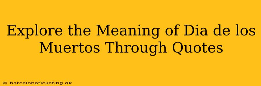 Explore the Meaning of Dia de los Muertos Through Quotes