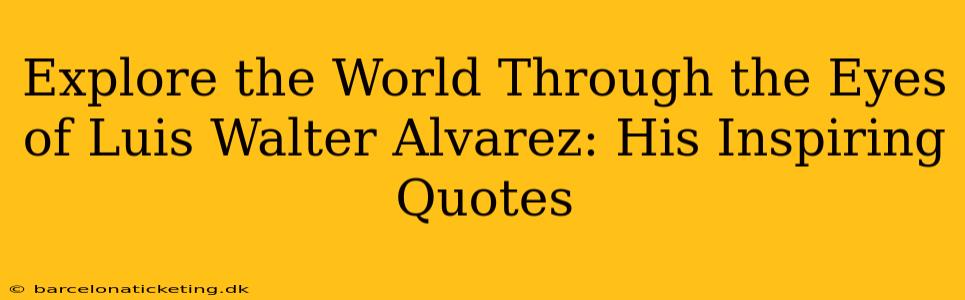 Explore the World Through the Eyes of Luis Walter Alvarez: His Inspiring Quotes