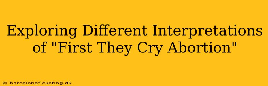 Exploring Different Interpretations of "First They Cry Abortion"