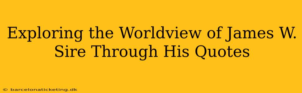 Exploring the Worldview of James W. Sire Through His Quotes